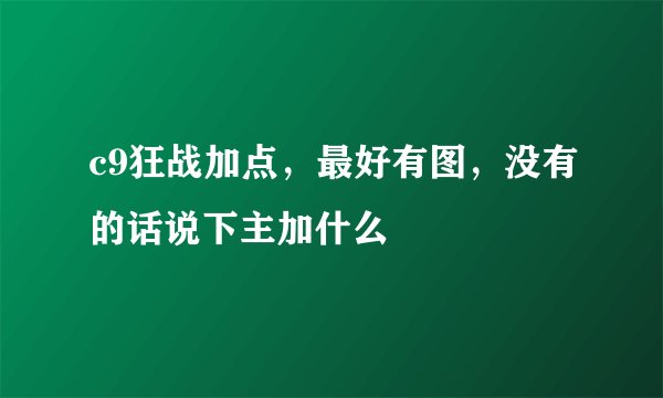 c9狂战加点，最好有图，没有的话说下主加什么
