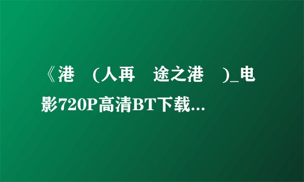 《港囧(人再囧途之港囧)_电影720P高清BT下载》完整版下载