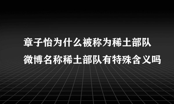 章子怡为什么被称为稀土部队微博名称稀土部队有特殊含义吗