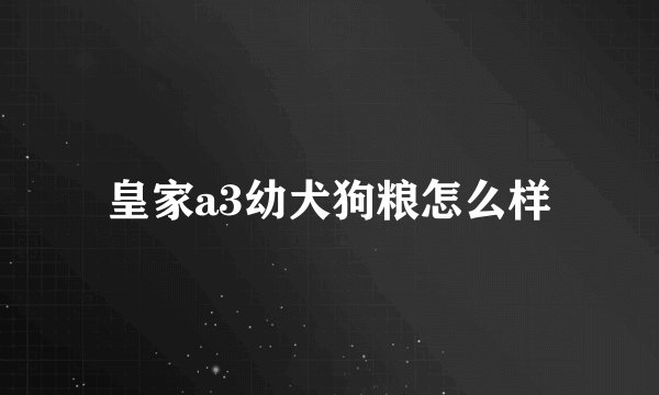 皇家a3幼犬狗粮怎么样