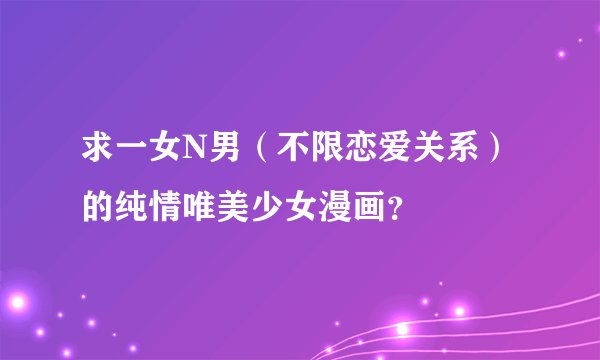 求一女N男（不限恋爱关系）的纯情唯美少女漫画？
