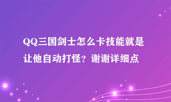 QQ三国剑士怎么卡技能就是让他自动打怪？谢谢详细点