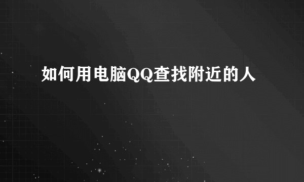 如何用电脑QQ查找附近的人