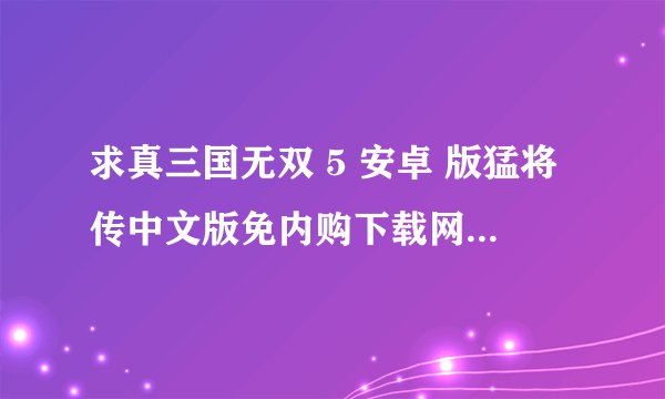 求真三国无双 5 安卓 版猛将传中文版免内购下载网盘链接下载