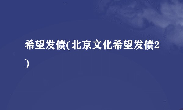希望发债(北京文化希望发债2)