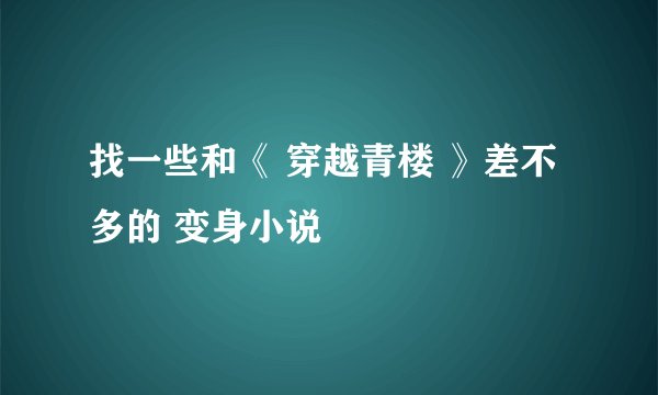 找一些和《 穿越青楼 》差不多的 变身小说