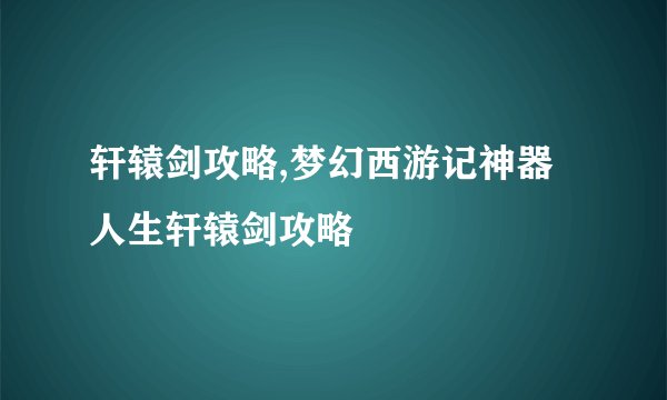 轩辕剑攻略,梦幻西游记神器人生轩辕剑攻略