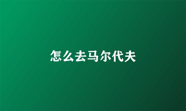 怎么去马尔代夫