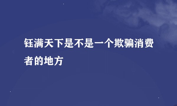 钰满天下是不是一个欺骗消费者的地方