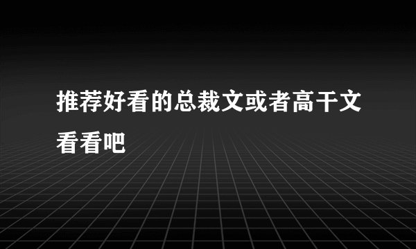 推荐好看的总裁文或者高干文看看吧