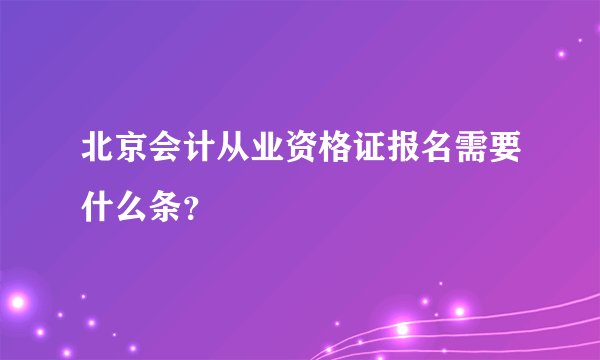 北京会计从业资格证报名需要什么条?