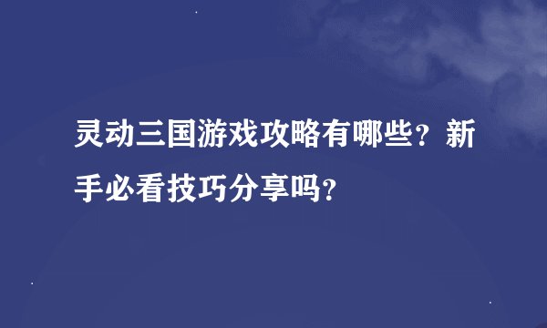 灵动三国游戏攻略有哪些?新手必看技巧分享吗?