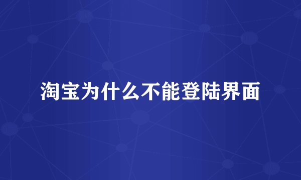 淘宝为什么不能登陆界面