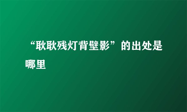 “耿耿残灯背壁影”的出处是哪里