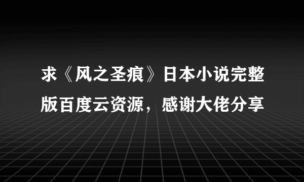 求《风之圣痕》日本小说完整版百度云资源，感谢大佬分享