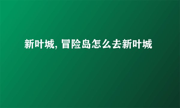 新叶城, 冒险岛怎么去新叶城