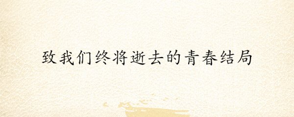 致我们终将逝去的青春的结局
