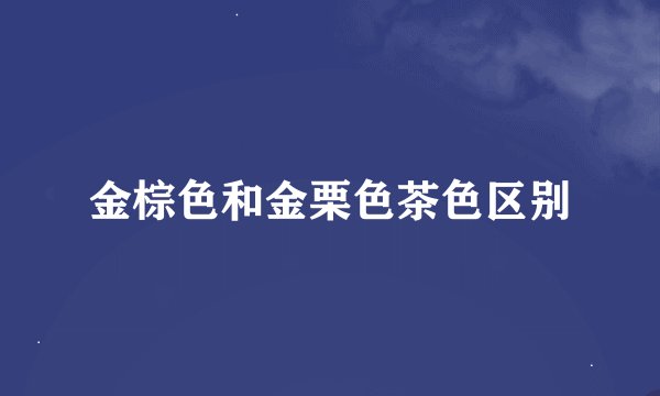 金棕色和金栗色茶色区别