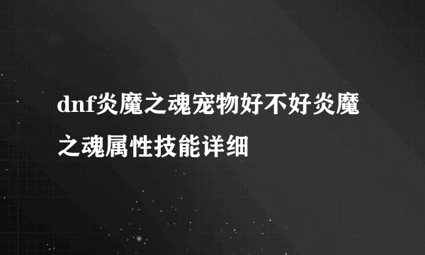 dnf炎魔之魂宠物好不好炎魔之魂属性技能详细