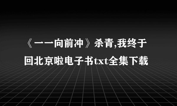 《一一向前冲》杀青,我终于回北京啦电子书txt全集下载