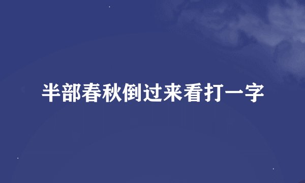 半部春秋倒过来看打一字