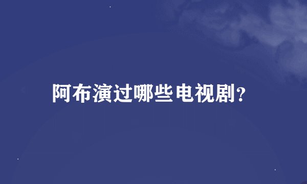 阿布演过哪些电视剧？
