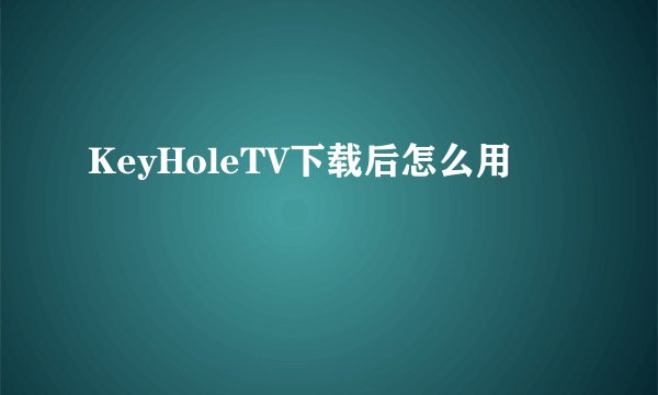 KeyHoleTV下载后怎么用