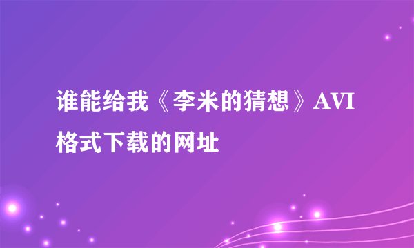 谁能给我《李米的猜想》AVI格式下载的网址