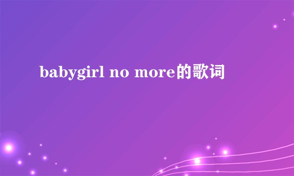 babygirl no more的歌词