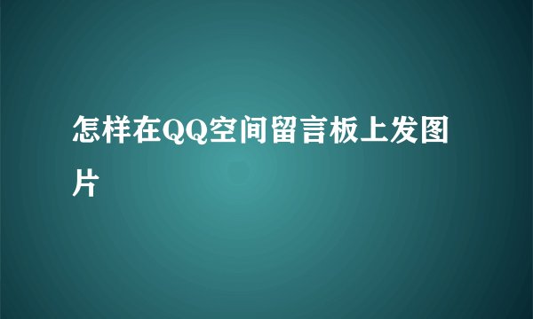 怎样在QQ空间留言板上发图片