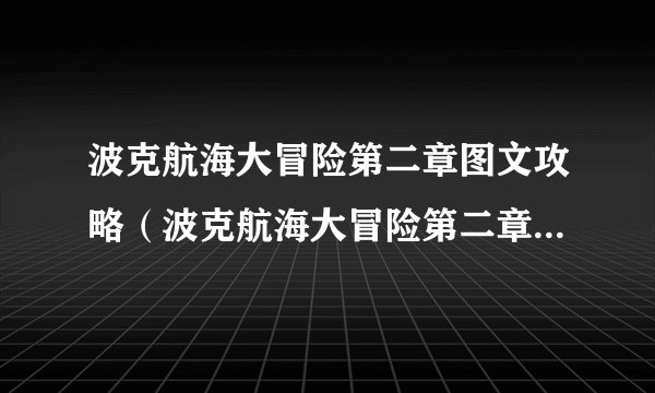 波克航海大冒险第二章图文攻略（波克航海大冒险第二章怎么过）「知识库」