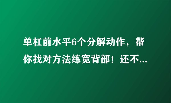 单杠前水平6个分解动作，帮你找对方法练宽背部！还不来试试？