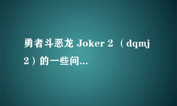 勇者斗恶龙 Joker 2 (dqmj2)的一些问题 高手进