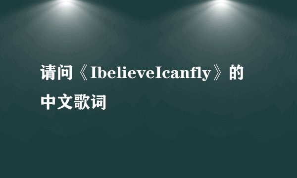 请问《IbelieveIcanfly》的中文歌词