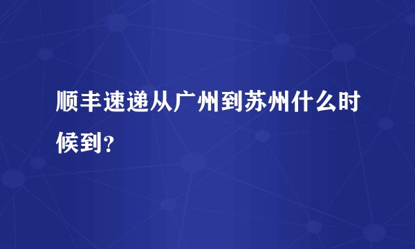 顺丰速递从广州到苏州什么时候到？