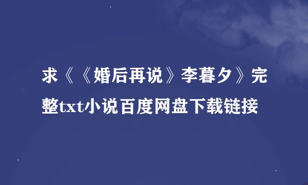 求《《婚后再说》李暮夕》完整txt小说百度网盘下载链接