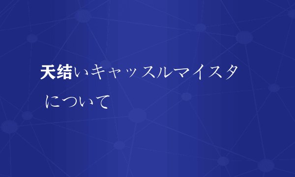 天结いキャッスルマイスター について