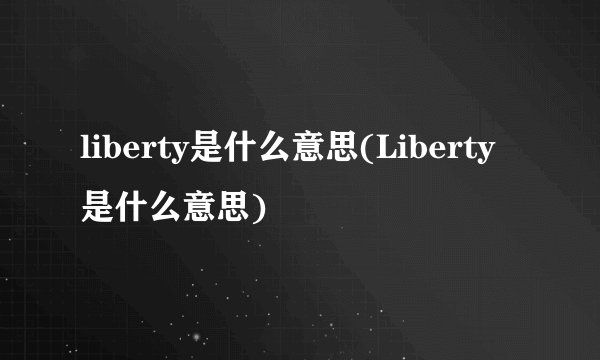 liberty是什么意思(Liberty是什么意思)