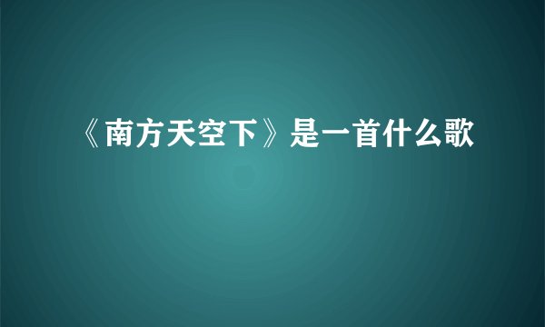 《南方天空下》是一首什么歌