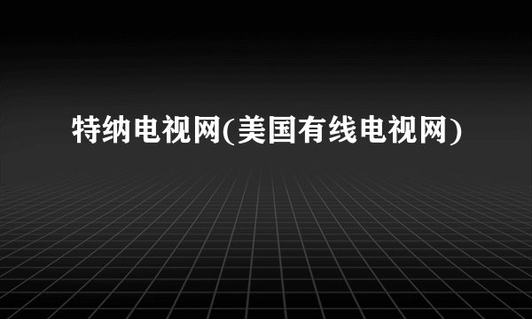 特纳电视网(美国有线电视网)