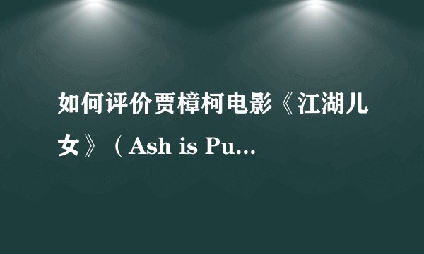 如何评价贾樟柯电影《江湖儿女》（Ash is Purest White）？