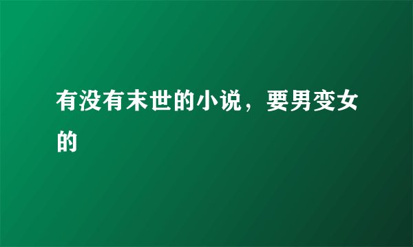 有没有末世的小说，要男变女的