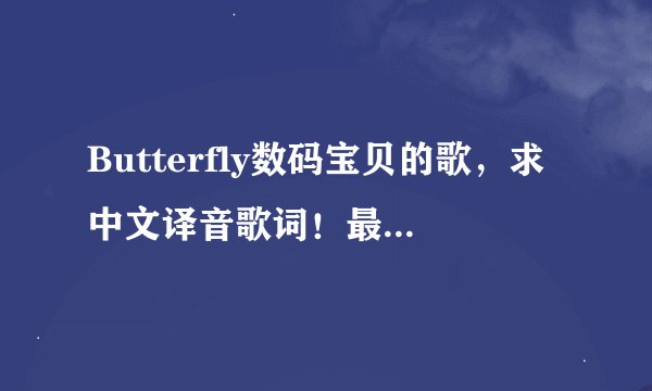 Butterfly数码宝贝的歌，求中文译音歌词！最好汉字形式！谢谢了！