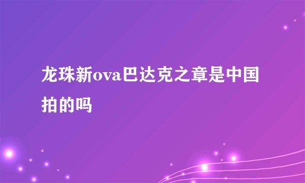 龙珠新ova巴达克之章是中国拍的吗