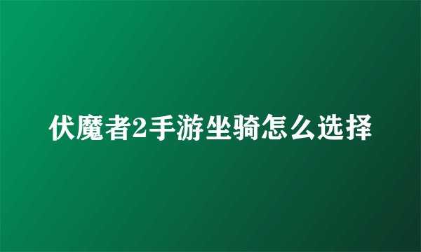 伏魔者2手游坐骑怎么选择