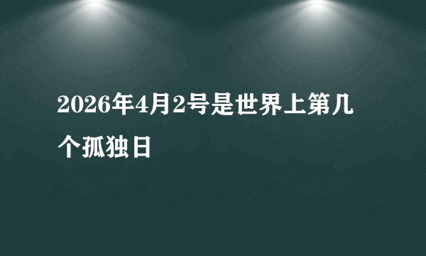 2026年4月2号是世界上第几个孤独日