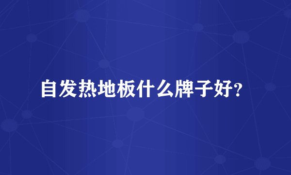 自发热地板什么牌子好？