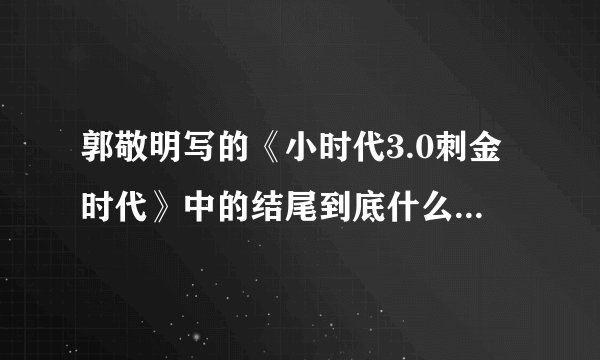 郭敬明写的《小时代3.0刺金时代》中的结尾到底什么意思？？？？