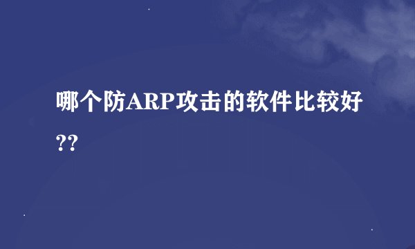 哪个防ARP攻击的软件比较好??