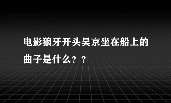 电影狼牙开头吴京坐在船上的曲子是什么？？